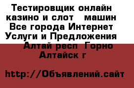 Тестировщик онлайн – казино и слот - машин - Все города Интернет » Услуги и Предложения   . Алтай респ.,Горно-Алтайск г.